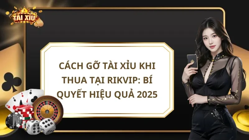 Cách Gỡ Tài Xỉu Khi Thua Tại Rikvip: Bí Quyết Hiệu Quả
